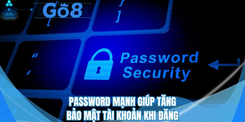 Password mạnh giúp tăng bảo mật tài khoản khi đăng nhập GO8