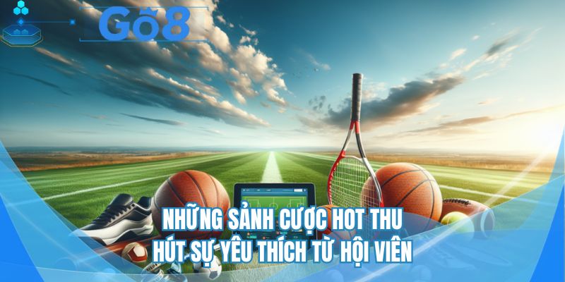 Những sảnh cược hot thu hút sự yêu thích từ hội viên