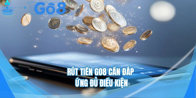 Rút tiền GO8 cần đáp ứng đủ điều kiện